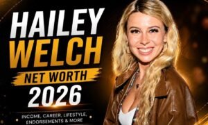 Hailey Welch Net Worth 2026